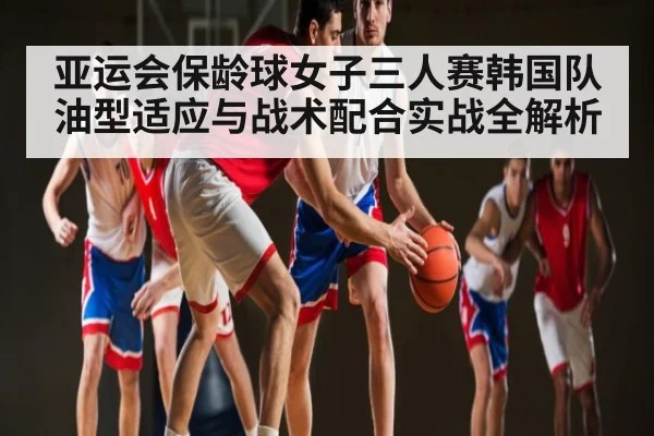 亚运会保龄球女子三人赛韩国队油型适应与战术配合实战全解析