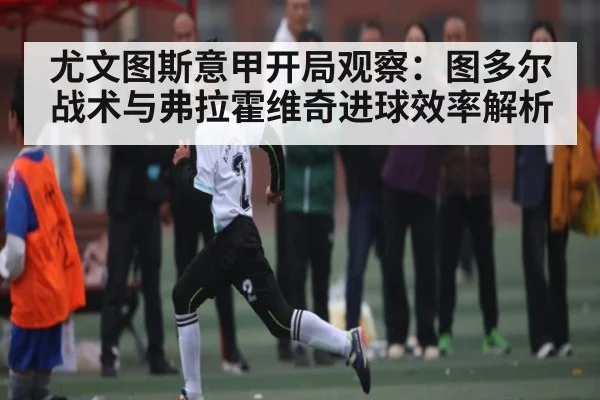 尤文图斯意甲开局观察：图多尔战术与弗拉霍维奇进球效率解析